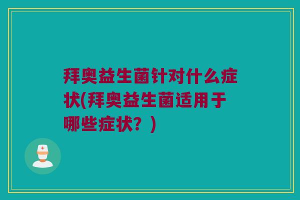 拜奥益生菌针对什么症状(拜奥益生菌适用于哪些症状？)