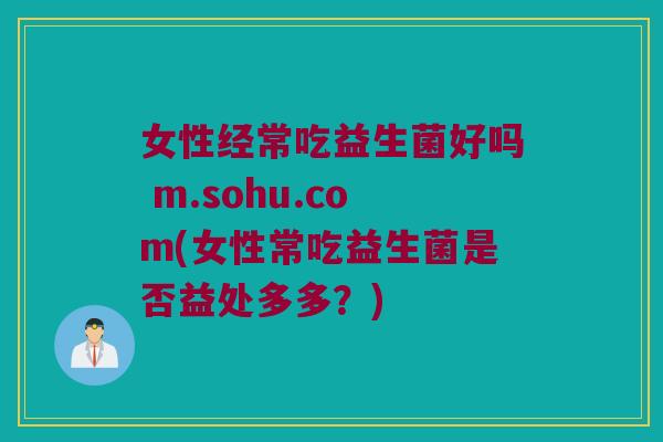 女性经常吃益生菌好吗 m.sohu.com(女性常吃益生菌是否益处多多？)