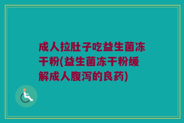 成人拉肚子吃益生菌冻干粉(益生菌冻干粉缓解成人腹泻的良药)