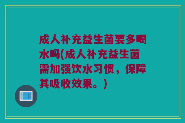 成人补充益生菌要多喝水吗(成人补充益生菌需加强饮水习惯,保障其吸收效果。) 成人补充益生菌要多喝水吗(成人补充益生菌需加强饮水习惯,保障其吸收效果。)