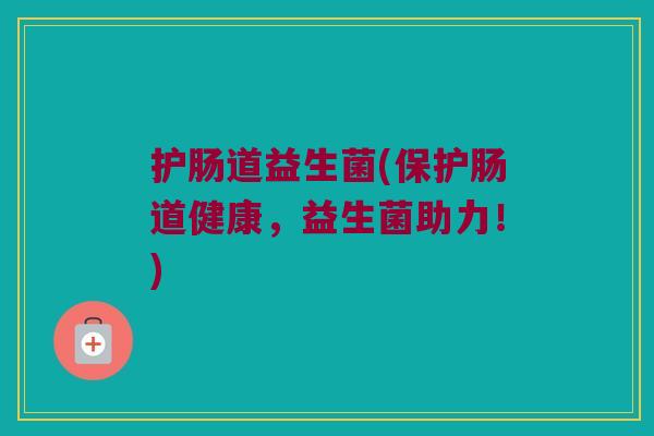 护肠道益生菌(保护肠道健康，益生菌助力！)