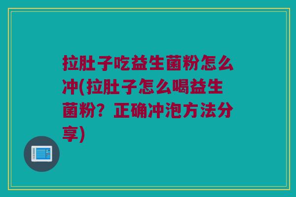 拉肚子吃益生菌粉怎么冲(拉肚子怎么喝益生菌粉？正确冲泡方法分享)