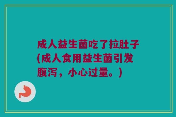 成人益生菌吃了拉肚子(成人食用益生菌引发腹泻，小心过量。)