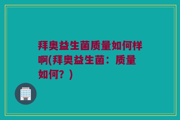 拜奥益生菌质量如何样啊(拜奥益生菌:质量如何?) 拜奥益生菌质量如何样啊(拜奥益生菌:质量如何?)