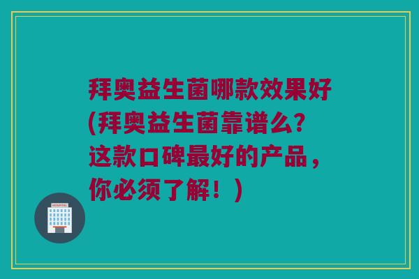 拜奥益生菌哪款效果好(拜奥益生菌靠谱么？这款口碑最好的产品，你必须了解！)