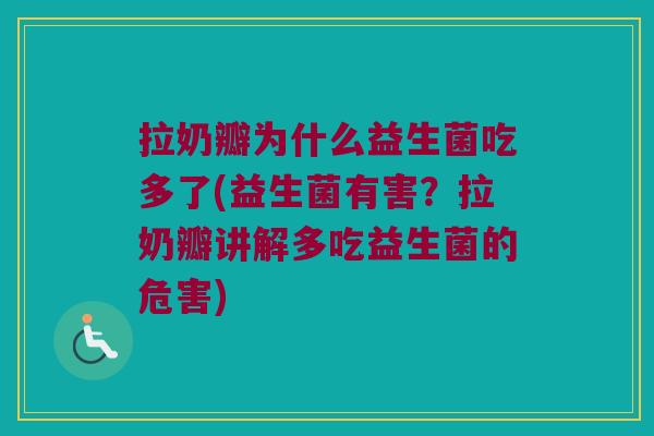 拉奶瓣为什么益生菌吃多了(益生菌有害？拉奶瓣讲解多吃益生菌的危害)
