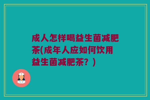成人怎样喝益生菌减肥茶(成年人应如何饮用益生菌减肥茶？)