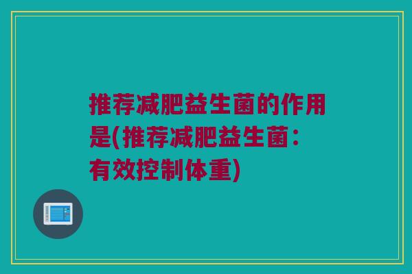 推荐减肥益生菌的作用是(推荐减肥益生菌：有效控制体重)