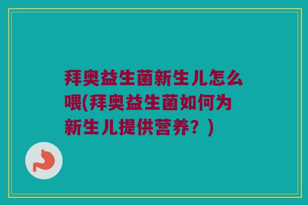 拜奥益生菌新生儿怎么喂(拜奥益生菌如何为新生儿提供营养?) 拜奥益生菌新生儿怎么喂(拜奥益生菌如何为新生儿提供营养?)