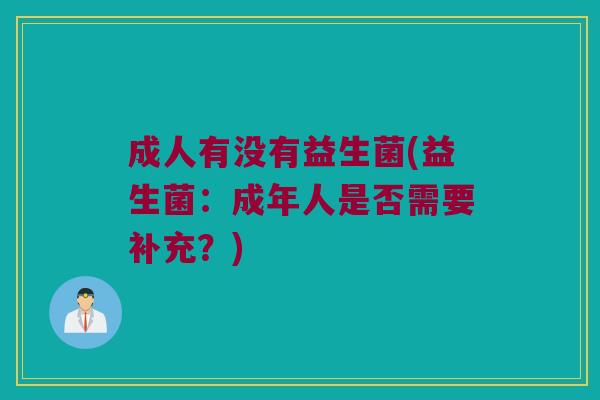 成人有没有益生菌(益生菌：成年人是否需要补充？)