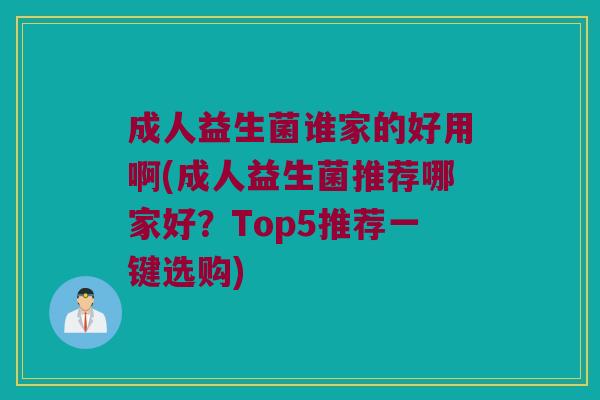 成人益生菌谁家的好用啊(成人益生菌推荐哪家好？Top5推荐一键选购)