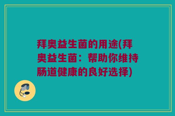 拜奥益生菌的用途(拜奥益生菌：帮助你维持肠道健康的良好选择)