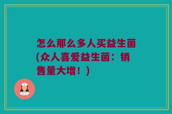 怎么那么多人买益生菌(众人喜爱益生菌：销售量大增！)