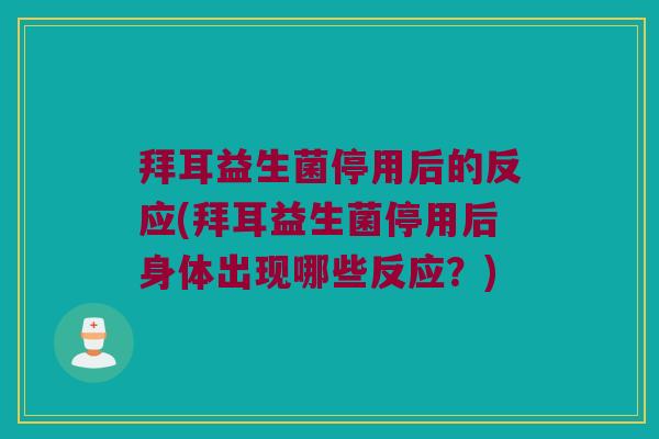 拜耳益生菌停用后的反应(拜耳益生菌停用后身体出现哪些反应？)