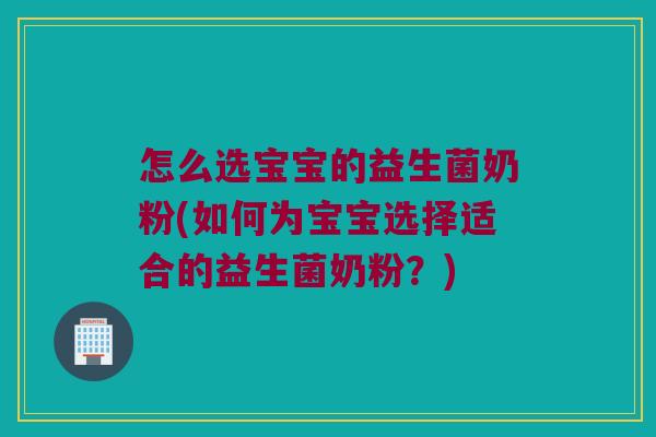 怎么选宝宝的益生菌奶粉(如何为宝宝选择适合的益生菌奶粉？)
