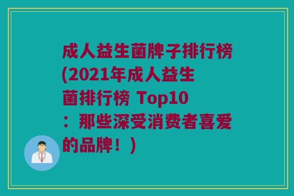 成人益生菌牌子排行榜(2021年成人益生菌排行榜 Top10：那些深受消费者喜爱的品牌！)