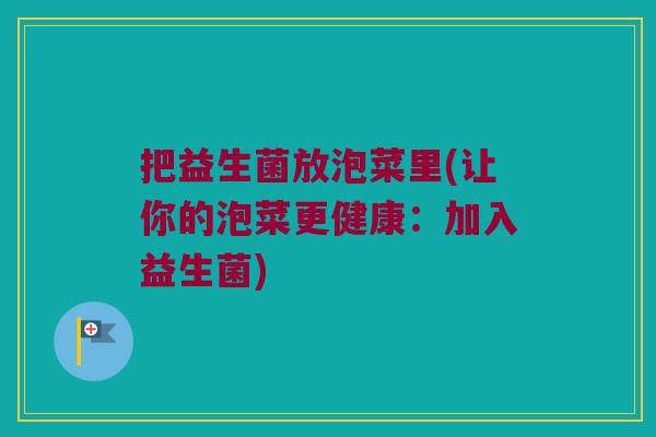 把益生菌放泡菜里(让你的泡菜更健康：加入益生菌)