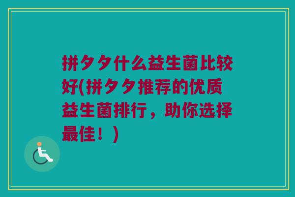拼夕夕什么益生菌比较好(拼夕夕推荐的优质益生菌排行，助你选择最佳！)