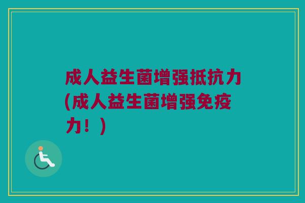 成人益生菌增强抵抗力(成人益生菌增强免疫力！)