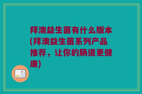 拜澳益生菌有什么版本(拜澳益生菌系列产品推荐，让你的肠道更健康)