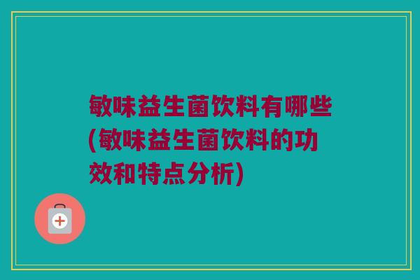 敏味益生菌饮料有哪些(敏味益生菌饮料的功效和特点分析)