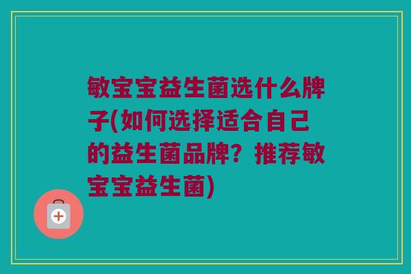 敏宝宝益生菌选什么牌子(如何选择适合自己的益生菌品牌?推荐敏宝宝益生菌) 敏宝宝益生菌选什么牌子(如何选择适合自己的益生菌品牌?推荐敏宝宝益生菌)