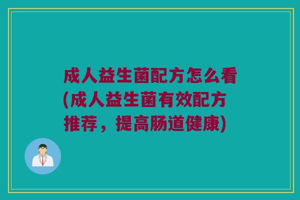 成人益生菌配方怎么看(成人益生菌有效配方推荐，提高肠道健康)