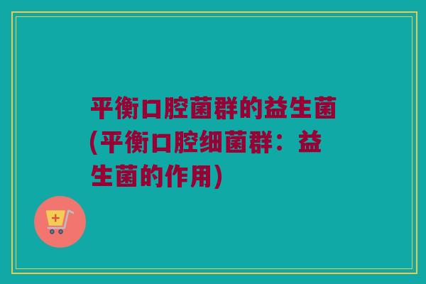 平衡口腔菌群的益生菌(平衡口腔细菌群：益生菌的作用)