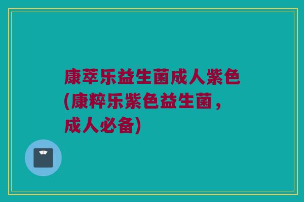 康萃乐益生菌成人紫色(康粹乐紫色益生菌，成人必备)