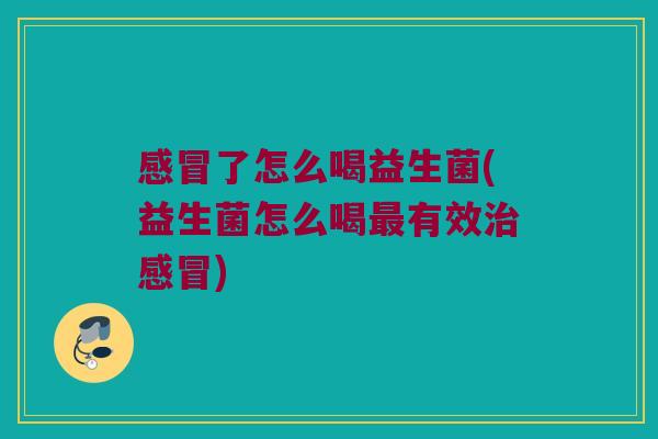 了怎么喝益生菌(益生菌怎么喝有效) 了怎么喝益生菌(益生菌怎么喝有效)
