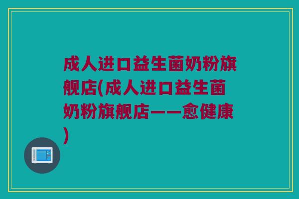 成人进口益生菌奶粉旗舰店(成人进口益生菌奶粉旗舰店——愈健康) 成人进口益生菌奶粉旗舰店(成人进口益生菌奶粉旗舰店——愈健康)