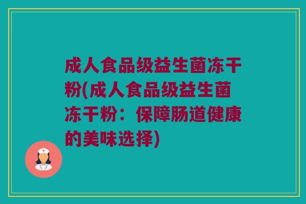成人食品级益生菌冻干粉(成人食品级益生菌冻干粉：保障肠道健康的美味选择)