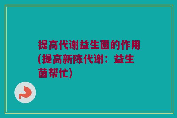 提高代谢益生菌的作用(提高新陈代谢：益生菌帮忙)