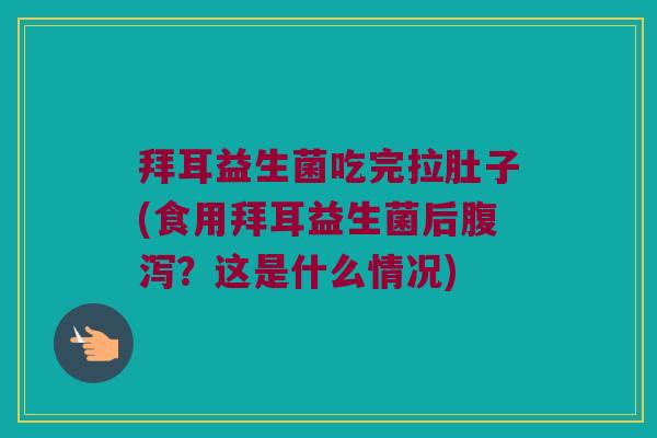 拜耳益生菌吃完拉肚子(食用拜耳益生菌后?这是什么情况) 拜耳益生菌吃完拉肚子(食用拜耳益生菌后?这是什么情况)