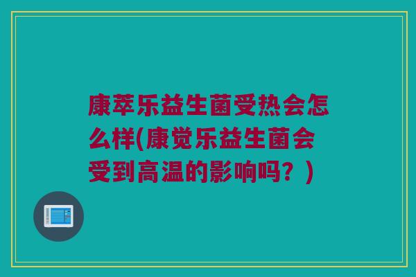 康萃乐益生菌受热会怎么样(康觉乐益生菌会受到高温的影响吗?) 康萃乐益生菌受热会怎么样(康觉乐益生菌会受到高温的影响吗?)