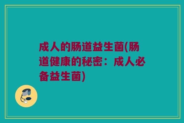 成人的肠道益生菌(肠道健康的秘密：成人必备益生菌)