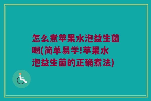 怎么煮苹果水泡益生菌喝(简单易学!苹果水泡益生菌的正确煮法)
