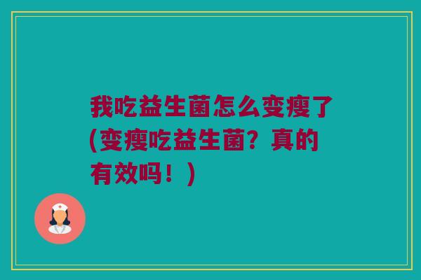 我吃益生菌怎么变瘦了(变瘦吃益生菌？真的有效吗！)