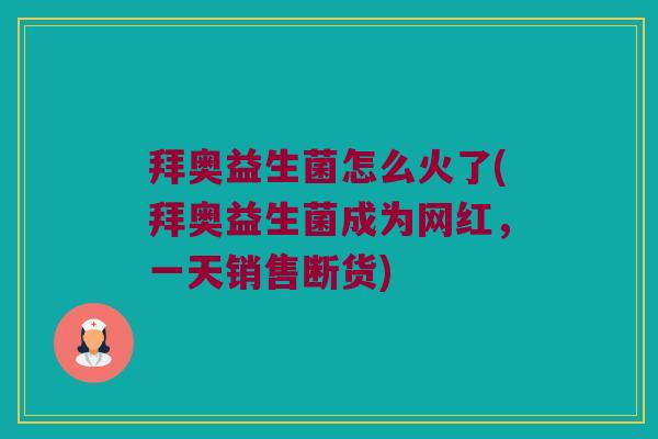 拜奥益生菌怎么火了(拜奥益生菌成为网红，一天销售断货)