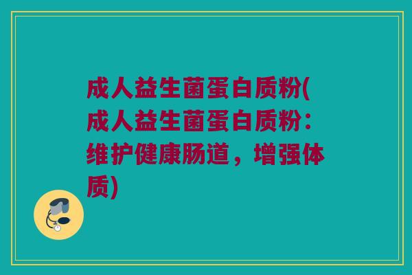 成人益生菌蛋白质粉(成人益生菌蛋白质粉：维护健康肠道，增强体质)