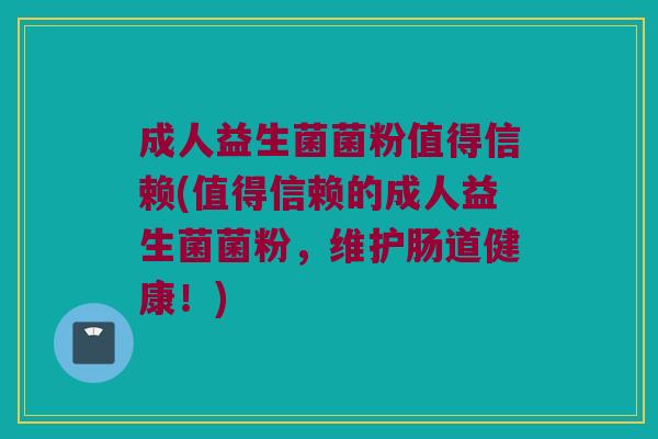 成人益生菌菌粉值得信赖(值得信赖的成人益生菌菌粉，维护肠道健康！)