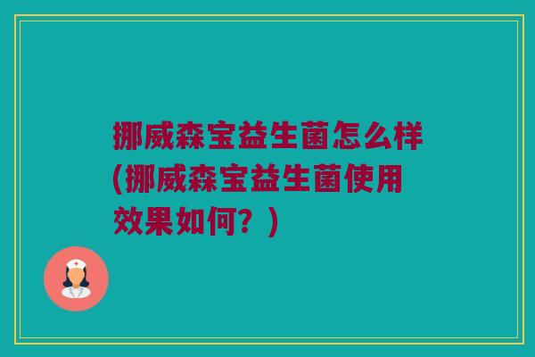 挪威森宝益生菌怎么样(挪威森宝益生菌使用效果如何？)