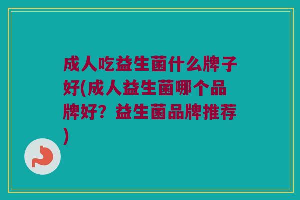 成人吃益生菌什么牌子好(成人益生菌哪个品牌好?益生菌品牌推荐) 成人吃益生菌什么牌子好(成人益生菌哪个品牌好?益生菌品牌推荐)