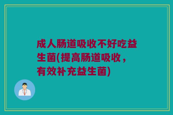 成人肠道吸收不好吃益生菌(提高肠道吸收,有效补充益生菌) 成人肠道吸收不好吃益生菌(提高肠道吸收,有效补充益生菌)