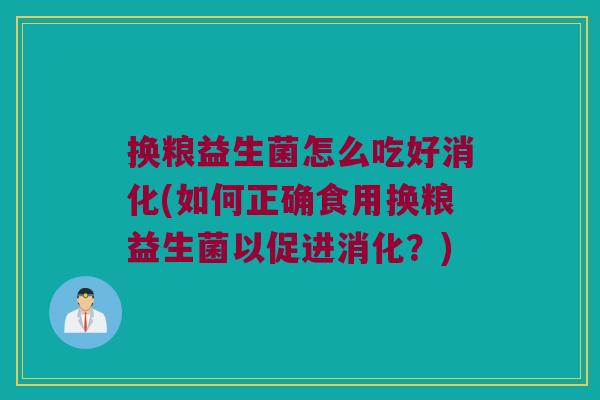 换粮益生菌怎么吃好消化(如何正确食用换粮益生菌以促进消化？)