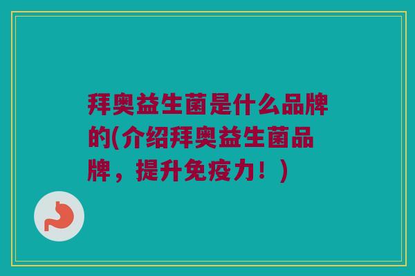 拜奥益生菌是什么品牌的(介绍拜奥益生菌品牌，提升免疫力！)