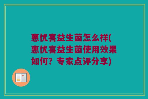 惠优喜益生菌怎么样(惠优喜益生菌使用效果如何？专家点评分享)