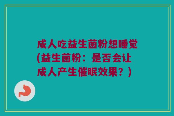 成人吃益生菌粉想睡觉(益生菌粉：是否会让成人产生催眠效果？)