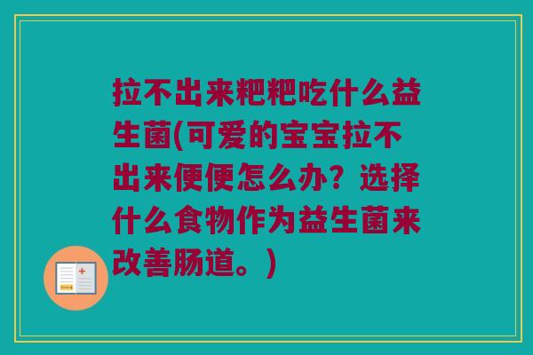 拉不出来粑粑吃什么益生菌(可爱的宝宝拉不出来便便怎么办？选择什么食物作为益生菌来改善肠道。)