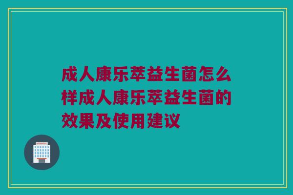成人康乐萃益生菌怎么样成人康乐萃益生菌的效果及使用建议 成人康乐萃益生菌怎么样成人康乐萃益生菌的效果及使用建议